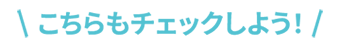 こちらもチェックしよう！