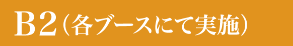 B2（各ブースにて実施）