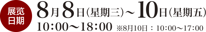 会期は2018年 8月8日（水）～10日（金）10:00～18:00