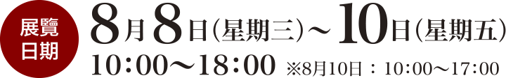 会期は2018年 8月8日（水）～10日（金）10:00～18:00