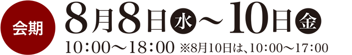 会期は2018年 8月8日（水）～10日（金）10:00～18:00