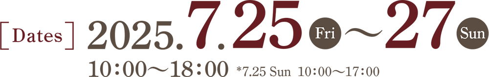 Friday, July 25th to Sunday, July 27th, 2025 10:00-18:00 *10:00-17:00 on July 27th
