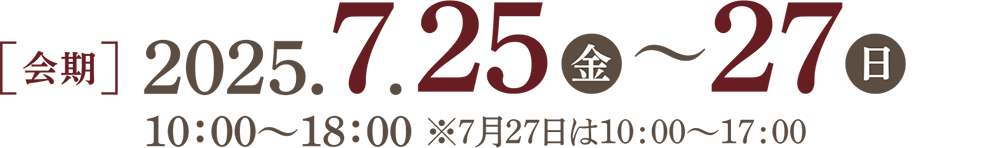 2025年7月25日（金）～27日（日） 10:00～18:00 ※7月27日は10:00～17:00